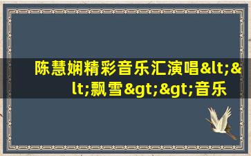 陈慧娴精彩音乐汇演唱<<飘雪>>音乐歌曲视频